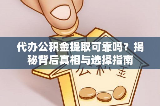 隆回代办公积金提取可靠吗？揭秘背后真相与选择指南