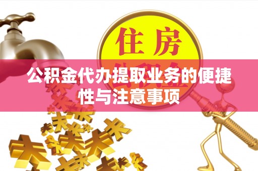 隆回公积金代办提取业务的便捷性与注意事项