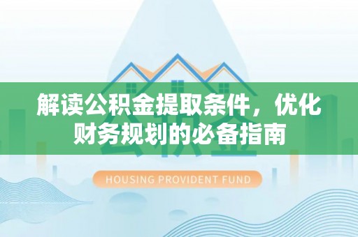 隆回解读公积金提取条件，优化财务规划的必备指南