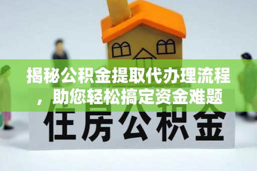 隆回揭秘公积金提取代办理流程，助您轻松搞定资金难题