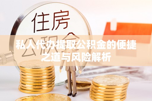 隆回私人代办提取公积金的便捷之道与风险解析