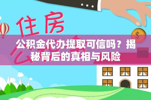隆回公积金代办提取可信吗？揭秘背后的真相与风险
