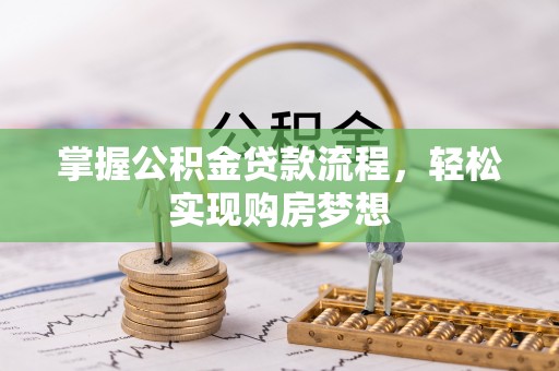 隆回掌握公积金贷款流程，轻松实现购房梦想