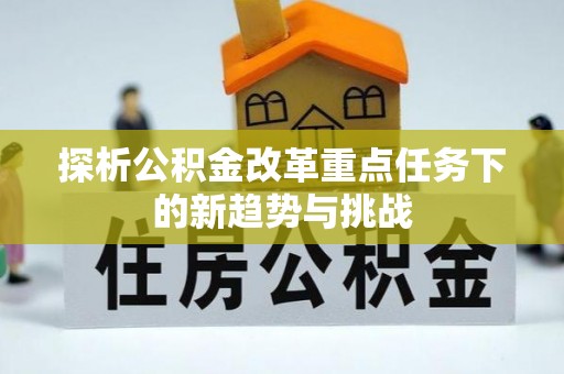 隆回探析公积金改革重点任务下的新趋势与挑战