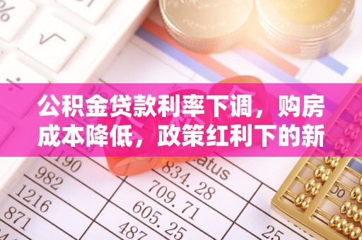 隆回公积金贷款利率下调，购房成本降低，政策红利下的新机遇