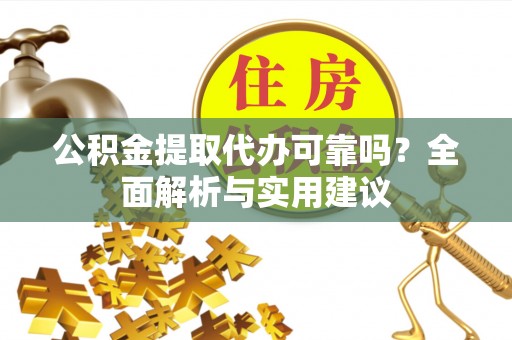 隆回公积金提取代办可靠吗？全面解析与实用建议