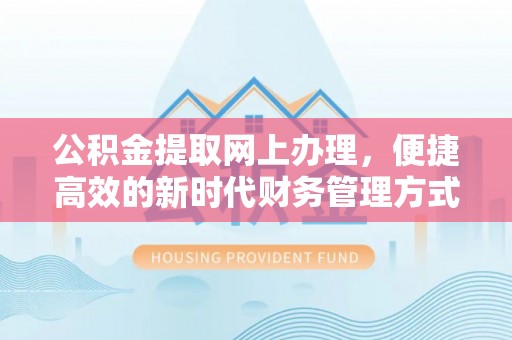 隆回公积金提取网上办理，便捷高效的新时代财务管理方式