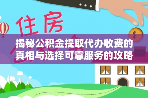隆回揭秘公积金提取代办收费的真相与选择可靠服务的攻略