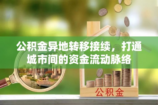 隆回公积金异地转移接续，打通城市间的资金流动脉络