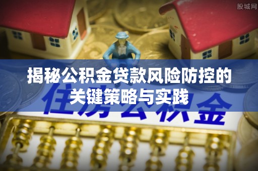 隆回揭秘公积金贷款风险防控的关键策略与实践