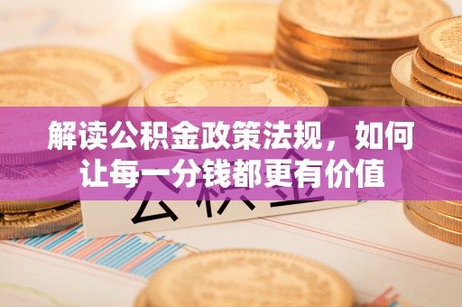 隆回解读公积金政策法规，如何让每一分钱都更有价值