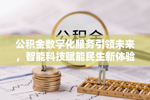 隆回公积金数字化服务引领未来，智能科技赋能民生新体验