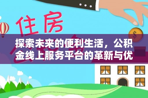 隆回探索未来的便利生活，公积金线上服务平台的革新与优势