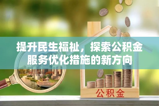 隆回提升民生福祉，探索公积金服务优化措施的新方向