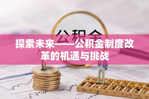 隆回探索未来——公积金制度改革的机遇与挑战