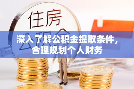 隆回深入了解公积金提取条件，合理规划个人财务