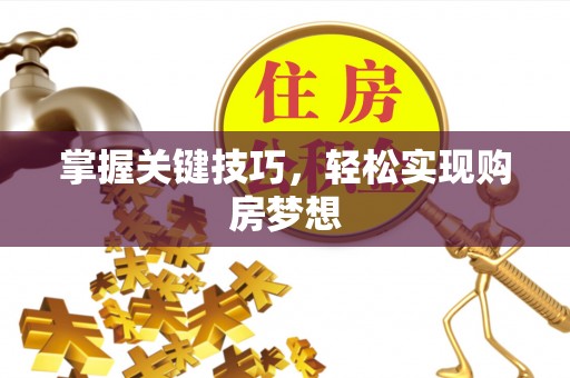 隆回掌握关键技巧，轻松实现购房梦想