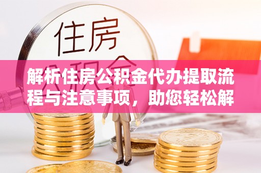 隆回解析住房公积金代办提取流程与注意事项，助您轻松解决资金难题