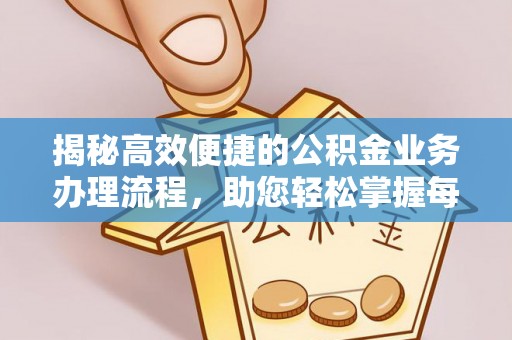 隆回揭秘高效便捷的公积金业务办理流程，助您轻松掌握每一步
