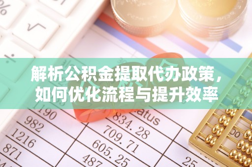 隆回解析公积金提取代办政策，如何优化流程与提升效率