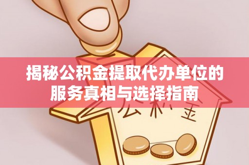 隆回揭秘公积金提取代办单位的服务真相与选择指南
