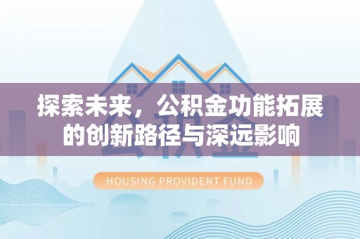 隆回探索未来，公积金功能拓展的创新路径与深远影响