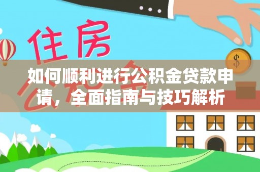 隆回如何顺利进行公积金贷款申请，全面指南与技巧解析