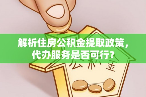 隆回解析住房公积金提取政策，代办服务是否可行？