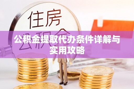 隆回公积金提取代办条件详解与实用攻略