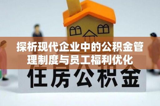 隆回探析现代企业中的公积金管理制度与员工福利优化
