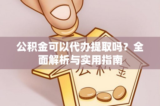 隆回公积金可以代办提取吗？全面解析与实用指南