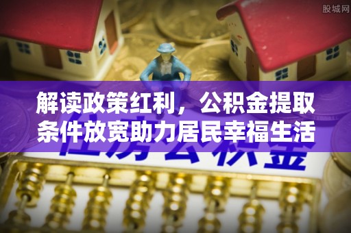 隆回解读政策红利，公积金提取条件放宽助力居民幸福生活