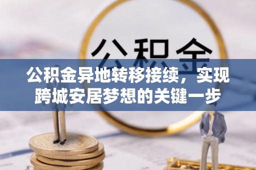 隆回公积金异地转移接续，实现跨城安居梦想的关键一步