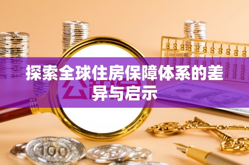 隆回探索全球住房保障体系的差异与启示