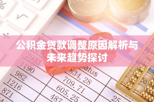 隆回公积金贷款调整原因解析与未来趋势探讨
