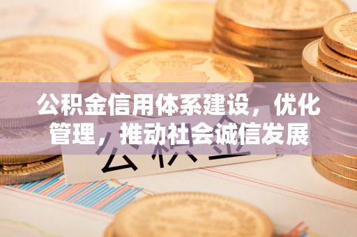 隆回公积金信用体系建设，优化管理，推动社会诚信发展