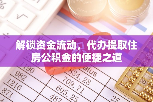 隆回解锁资金流动，代办提取住房公积金的便捷之道