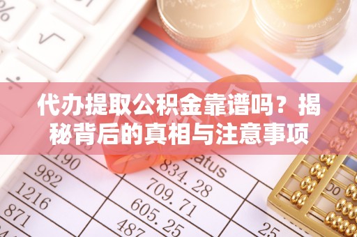 隆回代办提取公积金靠谱吗？揭秘背后的真相与注意事项