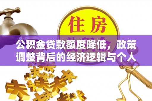 隆回公积金贷款额度降低，政策调整背后的经济逻辑与个人应对策略