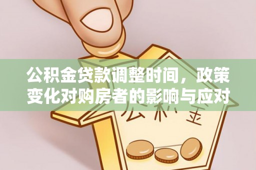 隆回公积金贷款调整时间，政策变化对购房者的影响与应对策略