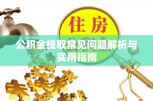 隆回公积金提取常见问题解析与实用指南