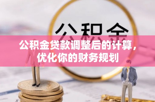 隆回公积金贷款调整后的计算，优化你的财务规划