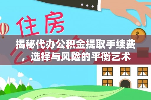 隆回揭秘代办公积金提取手续费，选择与风险的平衡艺术