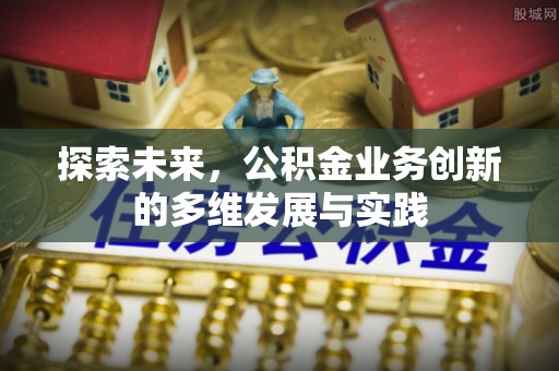 隆回探索未来，公积金业务创新的多维发展与实践