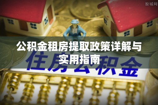 隆回公积金租房提取政策详解与实用指南