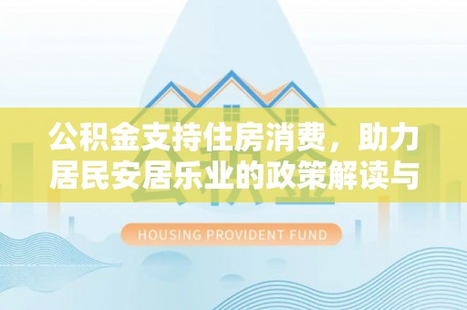 隆回公积金支持住房消费，助力居民安居乐业的政策解读与展望