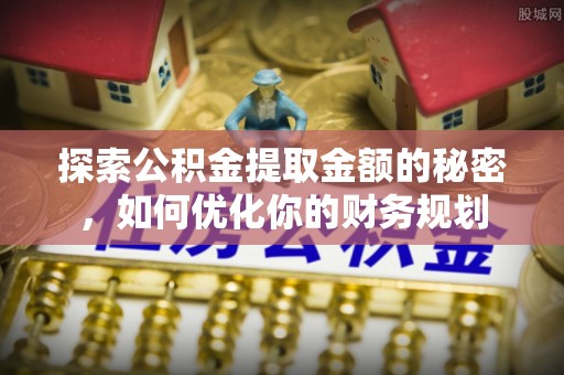隆回探索公积金提取金额的秘密，如何优化你的财务规划