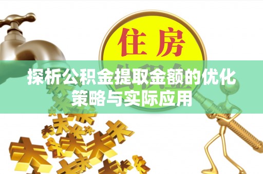 隆回探析公积金提取金额的优化策略与实际应用