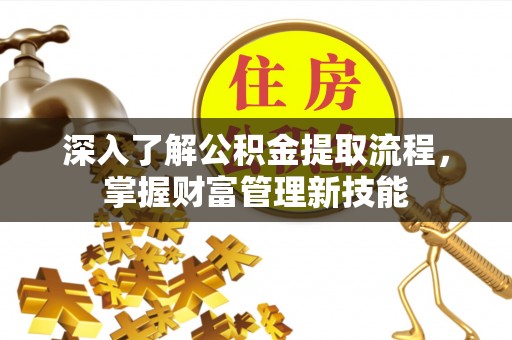 隆回深入了解公积金提取流程，掌握财富管理新技能