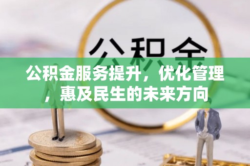隆回公积金服务提升，优化管理，惠及民生的未来方向